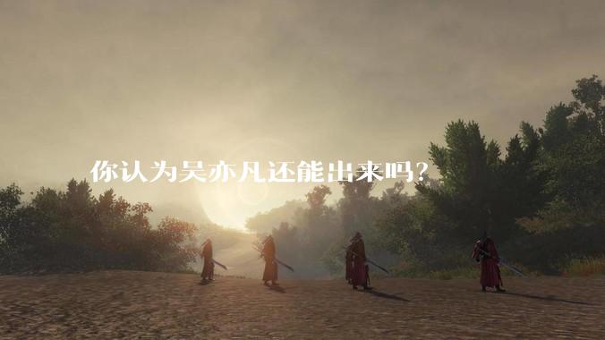 你认为吴亦凡还能出来吗？