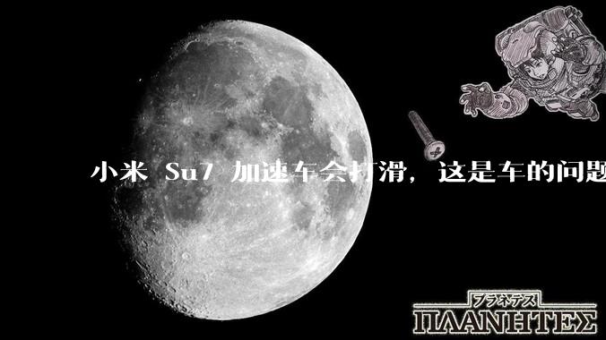 小米 Su7 加速车会打滑，这是车的问题还是人的问题？